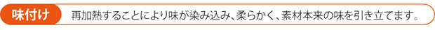 味付け-再加熱することにより味が染み込み、柔らかく、素材本来の味を引き立てます。